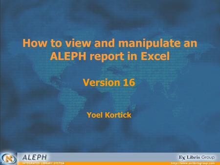 How to view and manipulate an ALEPH report in Excel Version 16 Yoel Kortick.