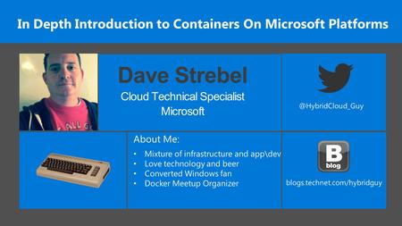 In Depth Introduction to Containers On Microsoft Platforms Dave Strebel Cloud Technical Specialist Microsoft.
