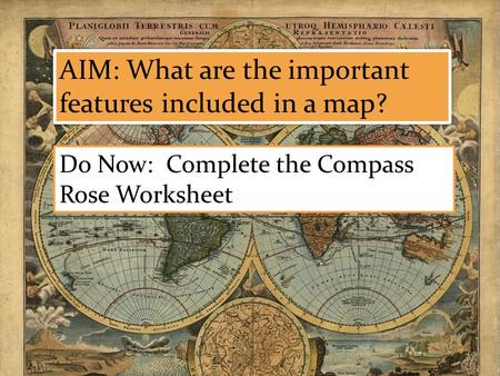 AIM: What are the important features included in a map? Do Now: Complete the Compass Rose Worksheet.