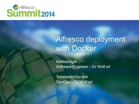 Alfresco deployment with Docker Andrea Agili Software Engineer – Dr Wolf srl Tommaso Visconti DevOps – Dr Wolf srl.