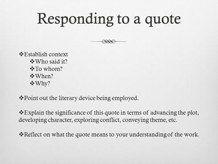 Responding to a quoteResponding to a quote  Establish context  Who said it?  To whom?  When?  Why?  Point out the literary device being employed.