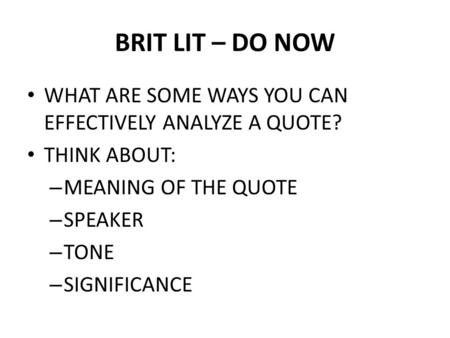 BRIT LIT – DO NOW WHAT ARE SOME WAYS YOU CAN EFFECTIVELY ANALYZE A QUOTE? THINK ABOUT: – MEANING OF THE QUOTE – SPEAKER – TONE – SIGNIFICANCE.