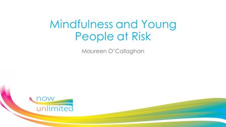 Mindfulness and Young People at Risk Maureen O’Callaghan.