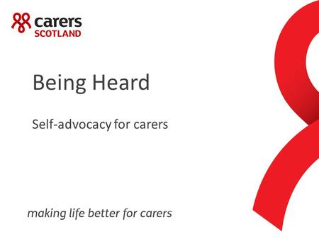 Being Heard Self-advocacy for carers. Learning Outcomes To help increase self awareness To increase understanding of ‘the system’ To help ask for things.