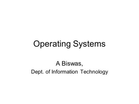 Operating Systems A Biswas, Dept. of Information Technology.