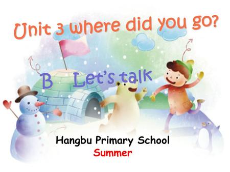 Unit 3 where did you go? B Let’s talk B Let’s talk Hangbu Primary School Summer.
