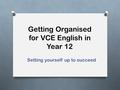 Getting Organised for VCE English in Year 12 Setting yourself up to succeed.