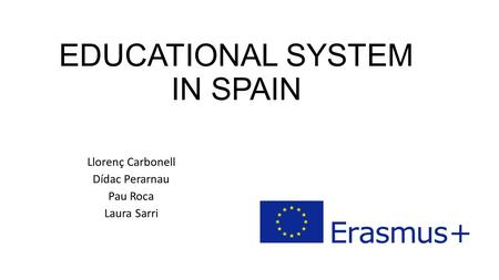 EDUCATIONAL SYSTEM IN SPAIN Llorenç Carbonell Dídac Perarnau Pau Roca Laura Sarri.