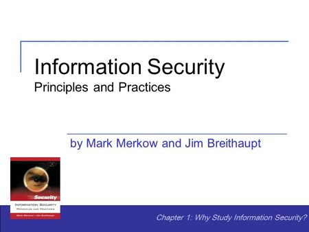 Information Security Principles and Practices by Mark Merkow and Jim Breithaupt Chapter 1: Why Study Information Security?