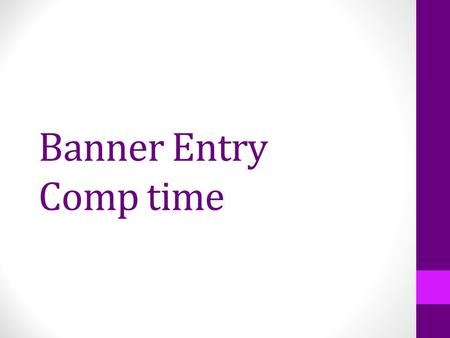 Banner Entry Comp time. What is Changing? Compensatory time will be submitted through Banner, no more paper copies sent to HR each month. Comp time earned.