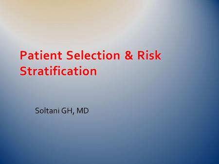 Patient Selection & Risk Stratification Soltani GH, MD.