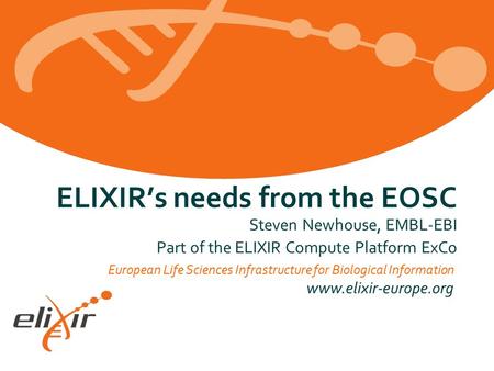 European Life Sciences Infrastructure for Biological Information www.elixir-europe.org ELIXIR’s needs from the EOSC Steven Newhouse, EMBL-EBI Part of the.