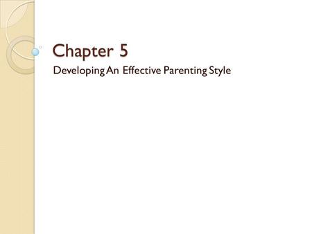 Chapter 5 Developing An Effective Parenting Style.