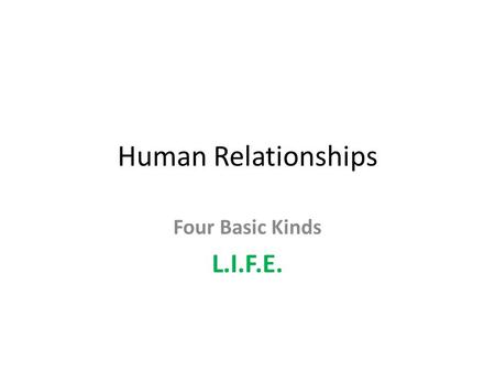 Human Relationships Four Basic Kinds L.I.F.E.. LOVE commitment, unconditional acceptance, deep respect and trust. A relationship characterized by commitment,