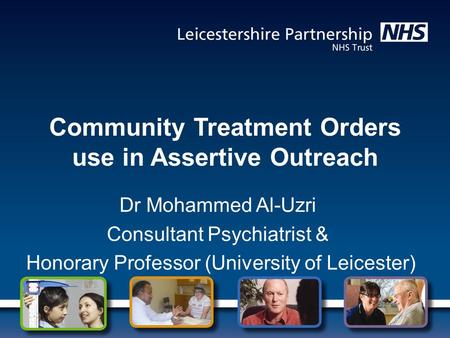 Community Treatment Orders use in Assertive Outreach Dr Mohammed Al-Uzri Consultant Psychiatrist & Honorary Professor (University of Leicester)