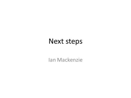 Next steps Ian Mackenzie. Getting on the cycle.