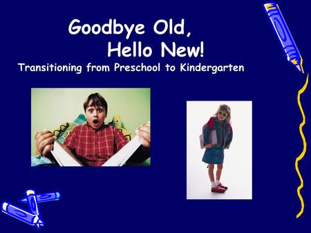 Goodbye Old, Hello New! Transitioning from Preschool to Kindergarten.