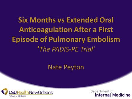 Six Months vs Extended Oral Anticoagulation After a First Episode of Pulmonary Embolism ‘ The PADIS-PE Trial’ Nate Peyton.