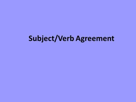 Subject/Verb Agreement. Making Subject and Verbs Agree in Number 1.A verb must agree in number with its subject. 2.If the subject is singular, the verb.