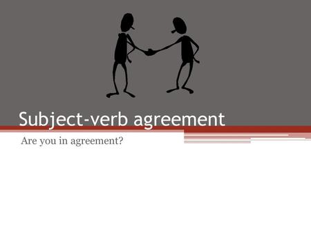Subject-verb agreement Are you in agreement?. 1. Find the subject 2. Determine whether it is singular (one) or plural (two or more) 3. Choose the verb.