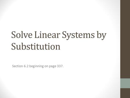 Solve Linear Systems by Substitution Section 6.2 beginning on page 337.