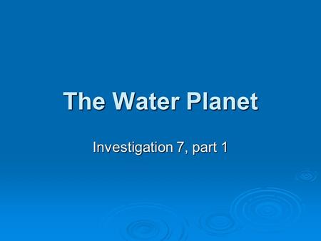 The Water Planet Investigation 7, part 1. Quick Write  In your Interactive Notebook, write down everything that you know to answer the following question: