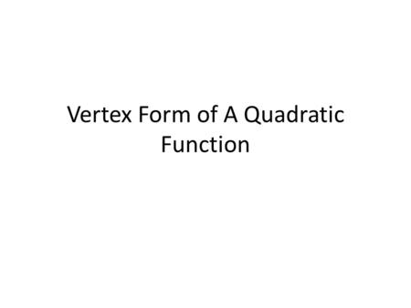 Vertex Form of A Quadratic Function. y = a(x – h) 2 + k The vertex form of a quadratic function is given by f (x) = a(x - h) 2 + k where (h, k) is the.