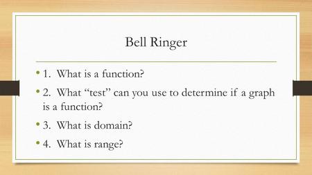 Bell Ringer 1. What is a function? 2. What “test” can you use to determine if a graph is a function? 3. What is domain? 4. What is range?