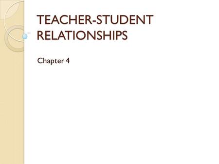 TEACHER-STUDENT RELATIONSHIPS Chapter 4. Teacher-student relationships are the keystone for most issues in the classroom. Without the foundation of a.