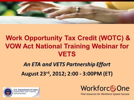 Work Opportunity Tax Credit (WOTC) & VOW Act National Training Webinar for VETS Work Opportunity Tax Credit (WOTC) & VOW Act National Training Webinar.