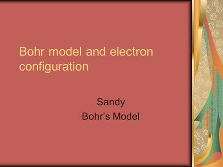 Bohr model and electron configuration Sandy Bohr’s Model.