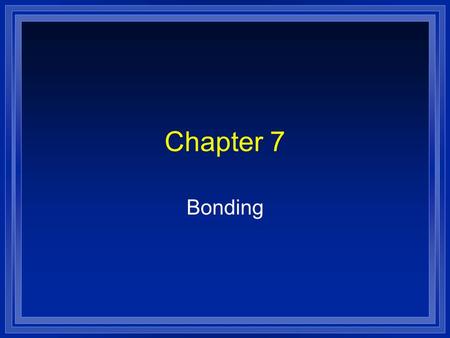 Chapter 7 Bonding. What is a Bond? l A force that holds atoms together. l We will look at it in terms of energy. l Bond energy is the energy required.