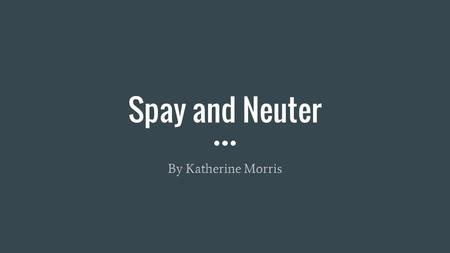Spay and Neuter By Katherine Morris. The Thesis The spaying and neutering of pets should be easier to access because it would provide many health benefits.
