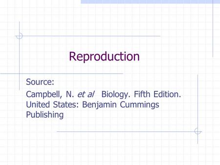 Reproduction Source: Campbell, N. et al Biology. Fifth Edition. United States: Benjamin Cummings Publishing.