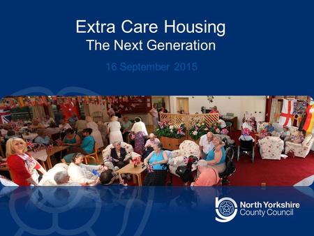 Extra Care Housing The Next Generation 16 September 2015.