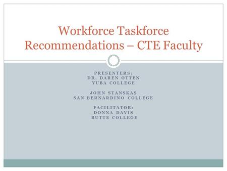 PRESENTERS: DR. DAREN OTTEN YUBA COLLEGE JOHN STANSKAS SAN BERNARDINO COLLEGE FACILITATOR: DONNA DAVIS BUTTE COLLEGE Workforce Taskforce Recommendations.