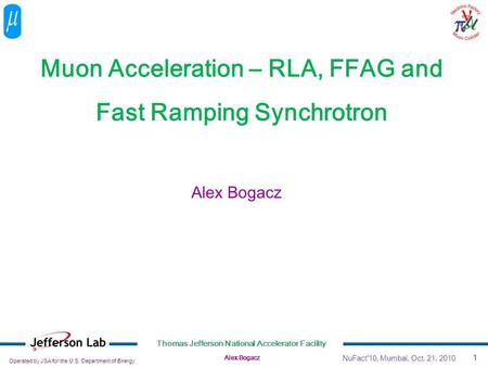 Operated by JSA for the U.S. Department of Energy Thomas Jefferson National Accelerator Facility Alex Bogacz 1 Muon Acceleration – RLA, FFAG and Fast Ramping.