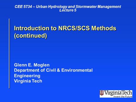 Glenn E. Moglen Department of Civil & Environmental Engineering Virginia Tech Introduction to NRCS/SCS Methods (continued) CEE 5734 – Urban Hydrology and.