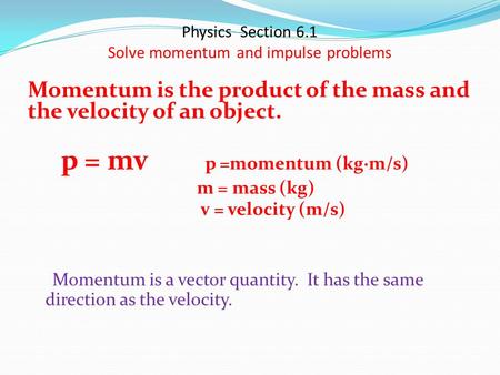 Physics Section 6.1 Solve momentum and impulse problems Momentum is the product of the mass and the velocity of an object. p = mv p =momentum (kg·m/s)
