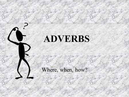 ADVERBS Where, when, how? Adverbs - Definition n An adverb is a word that modifies (gives more information about) a verb, an adjective or another adverb.