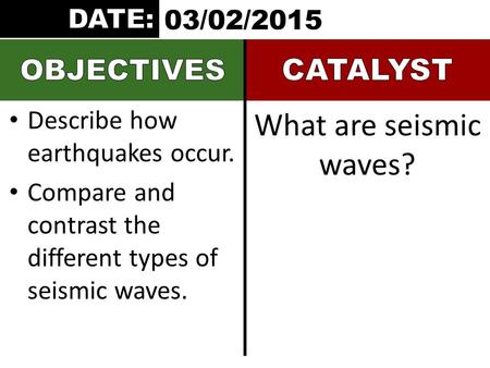 Describe how earthquakes occur. Compare and contrast the different types of seismic waves. What are seismic waves? 03/02/2015.