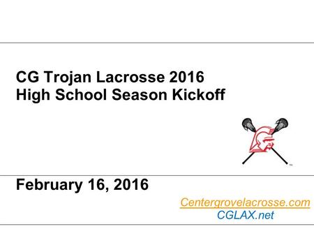 CG Trojan Lacrosse 2016 High School Season Kickoff February 16, 2016 Centergrovelacrosse.com CGLAX.net.