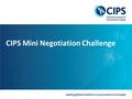 Leading global excellence in procurement and supply CIPS Mini Negotiation Challenge.