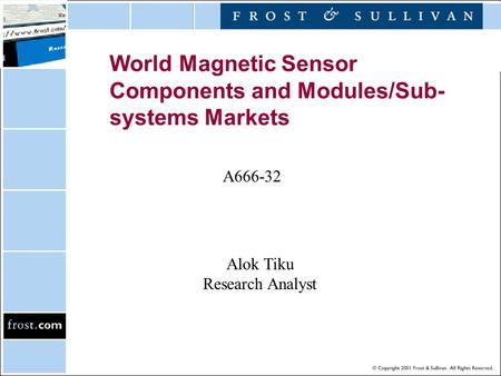 World Magnetic Sensor Components and Modules/Sub- systems Markets A666-32 Alok Tiku Research Analyst.