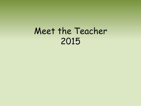 Meet the Teacher 2015. Welcome Welcome to the new academic year! Keep up to date with the Newsletter every week to make sure you are up to date on the.