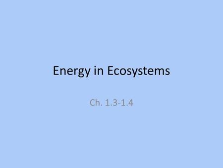 Energy in Ecosystems Ch. 1.3-1.4. All organisms need? ENERGY Where does all of the energy on planet earth come from?
