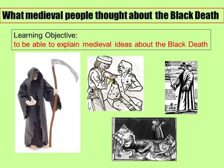 What medieval people thought about the Black Death Learning Objective: to be able to explain medieval ideas about the Black Death.