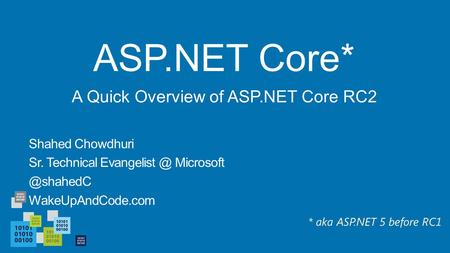 ASP.NET Core* Shahed Chowdhuri Sr. Technical  WakeUpAndCode.com A Quick Overview of ASP.NET Core RC2 * aka ASP.NET 5 before.