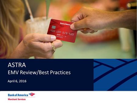 Confidential and Proprietary - NOT TO BE DISTRIBUTED WITHOUT THE EXPRESS WRITTEN PERMISSION OF BANK OF AMERICA MERCHANT SERVICES. ASTRA EMV Review/Best.
