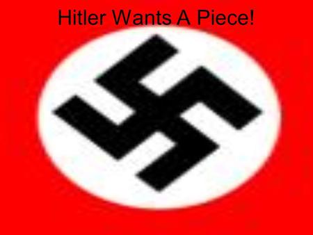 Hitler Wants A Piece!. Hitler’s Aims To abolish the Treaty of Versailles –The Germans hated it, especially: Tiny armed forces, Rhineland demilitarised,
